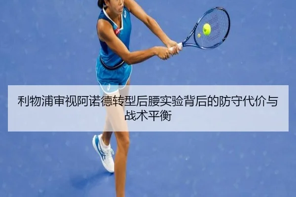 利物浦审视阿诺德转型后腰实验背后的防守代价与战术平衡