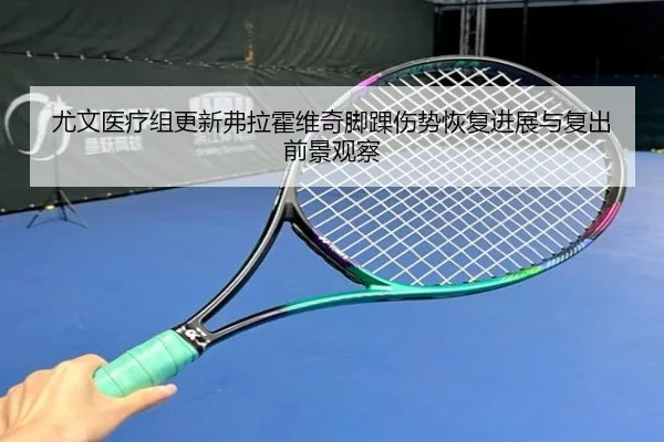 尤文医疗组更新弗拉霍维奇脚踝伤势恢复进展与复出前景观察（kaiyun）