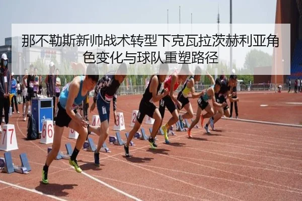 那不勒斯新帅战术转型下克瓦拉茨赫利亚角色变化与球队重塑路径（kaiyun）