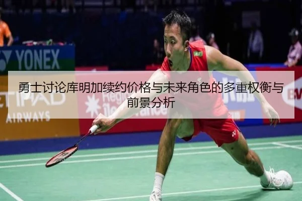 勇士讨论库明加续约价格与未来角色的多重权衡与前景分析（kaiyun）