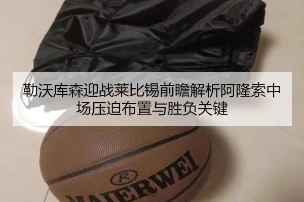 勒沃库森迎战莱比锡前瞻解析阿隆索中场压迫布置与胜负关键（kaiyun）