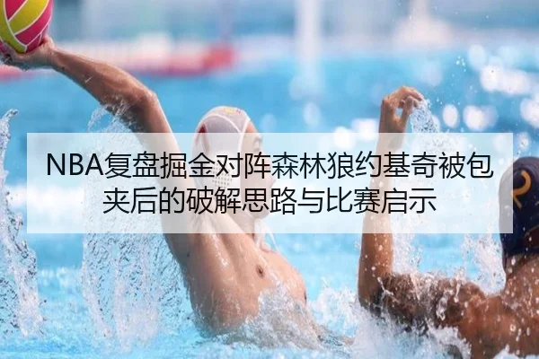 NBA复盘掘金对阵森林狼约基奇被包夹后的破解思路与比赛启示（kaiyun）