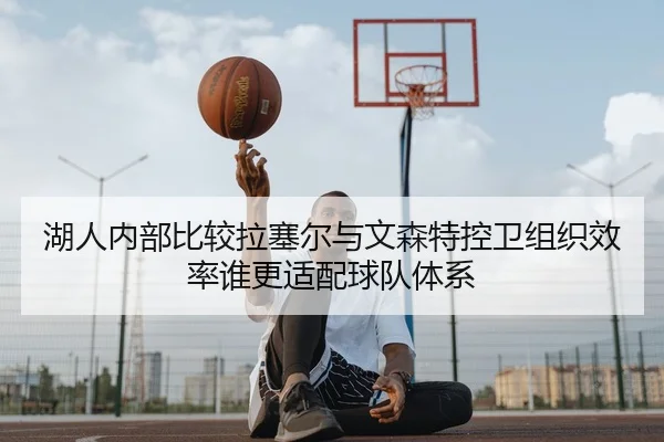 湖人内部比较拉塞尔与文森特控卫组织效率谁更适配球队体系（kaiyun）
